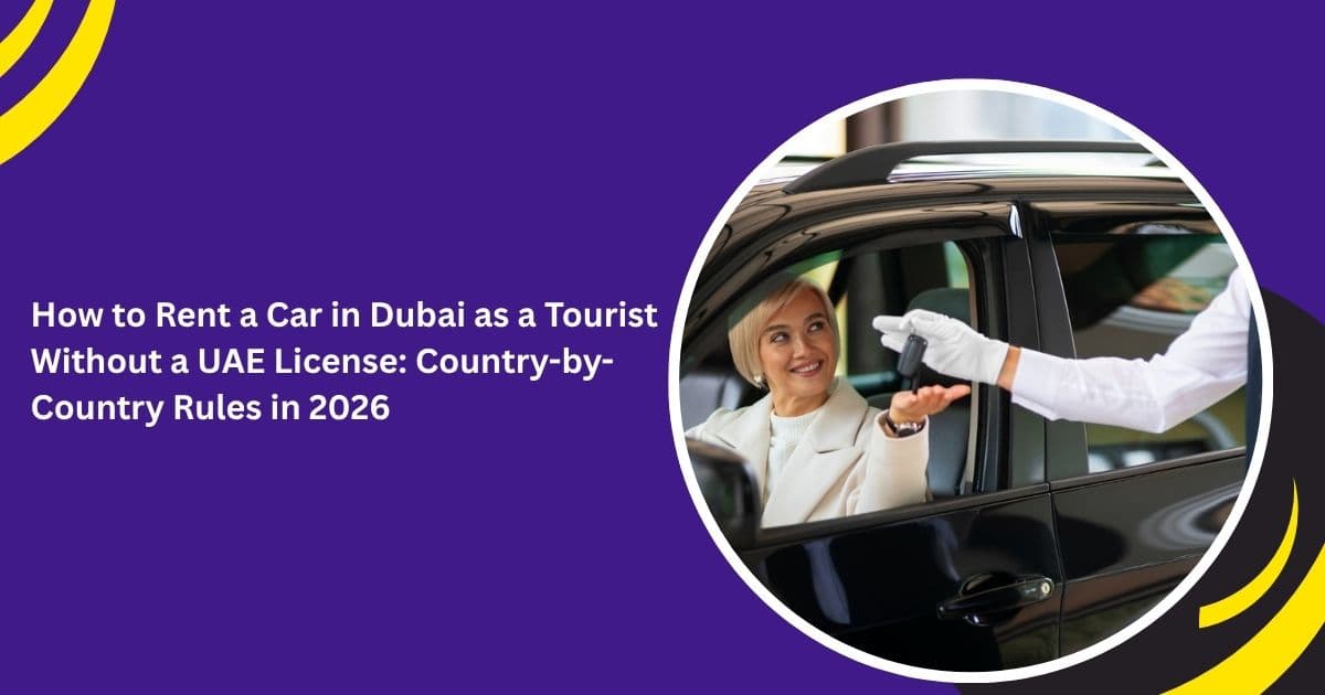 How to Rent a Car in Dubai as a Tourist Without a UAE License: Country-by-Country Rules in 2026