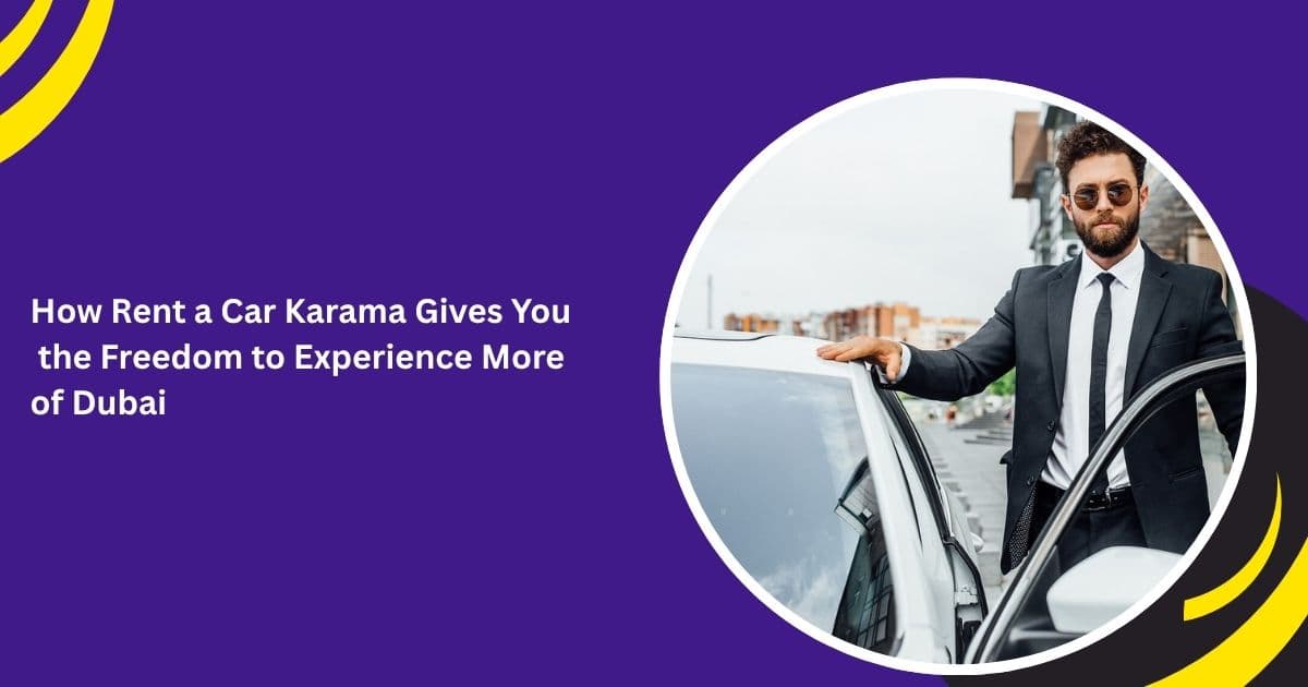 How Rent a Car Karama Gives You the Freedom to Experience More of Dubai