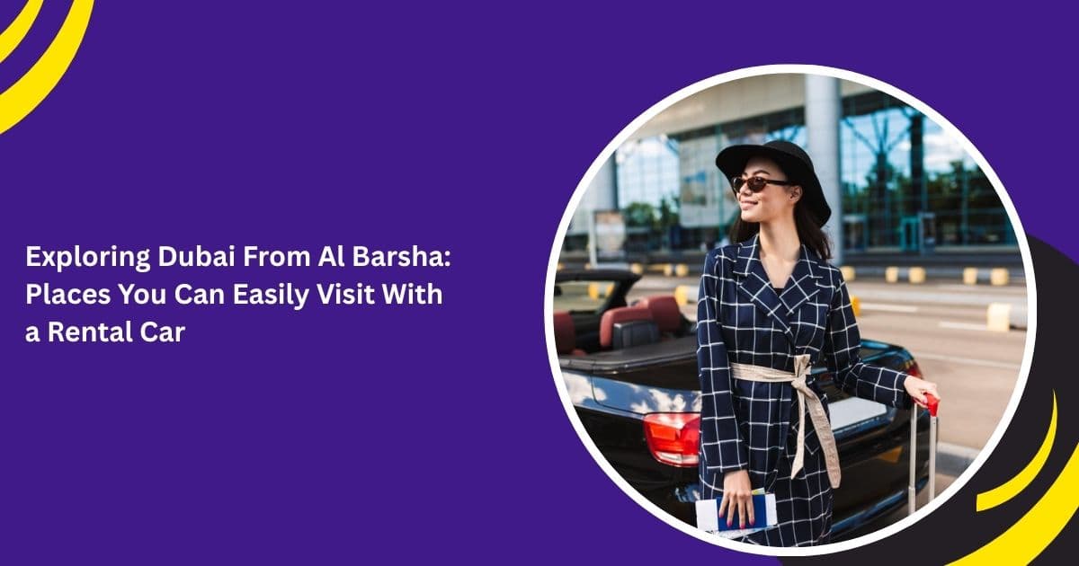 Exploring Dubai From Al Barsha: Places You Can Easily Visit With a Rental Car